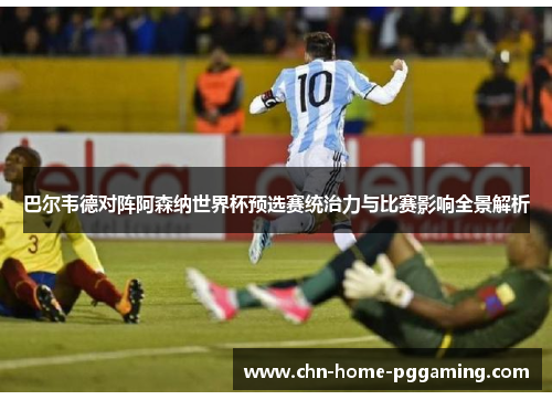 巴尔韦德对阵阿森纳世界杯预选赛统治力与比赛影响全景解析