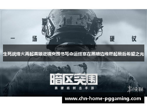 生死战烽火再起英雄逆境突围书写命运终章在黑暗边缘燃起最后希望之光