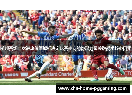 英超赛场二次进攻价值解析决定比赛走向的隐形力量关键战术核心因素