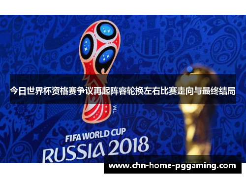 今日世界杯资格赛争议再起阵容轮换左右比赛走向与最终结局