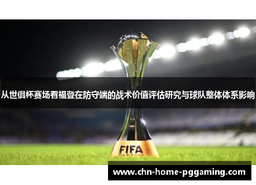 从世俱杯赛场看福登在防守端的战术价值评估研究与球队整体体系影响
