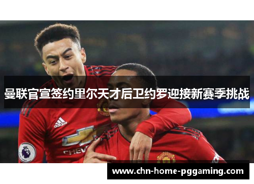 曼联官宣签约里尔天才后卫约罗迎接新赛季挑战