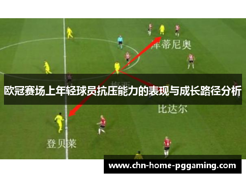 欧冠赛场上年轻球员抗压能力的表现与成长路径分析