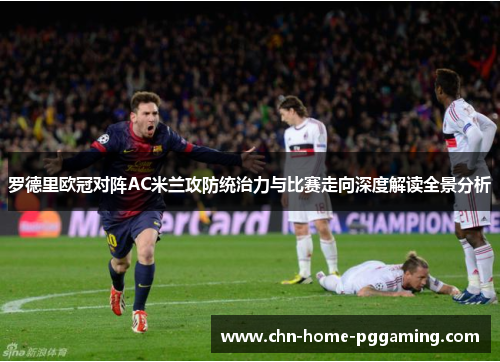 罗德里欧冠对阵AC米兰攻防统治力与比赛走向深度解读全景分析