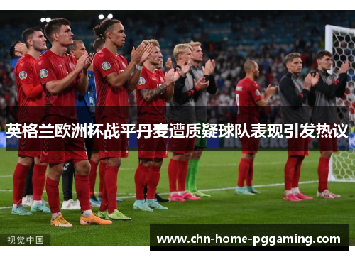 英格兰欧洲杯战平丹麦遭质疑球队表现引发热议