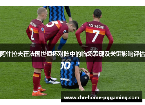 阿什拉夫在法国世俱杯对阵中的临场表现及关键影响评估