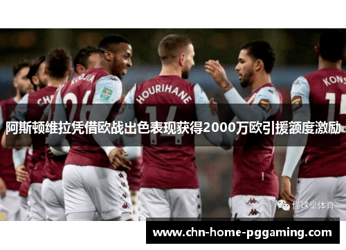 阿斯顿维拉凭借欧战出色表现获得2000万欧引援额度激励