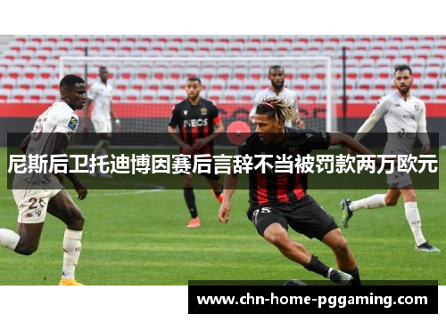 尼斯后卫托迪博因赛后言辞不当被罚款两万欧元